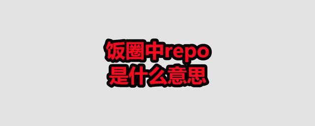 repo是什么意思-repo是什么意思饭圈怎么读