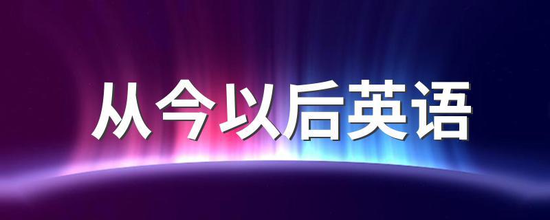 从今以后英语-从今以后英语怎么说