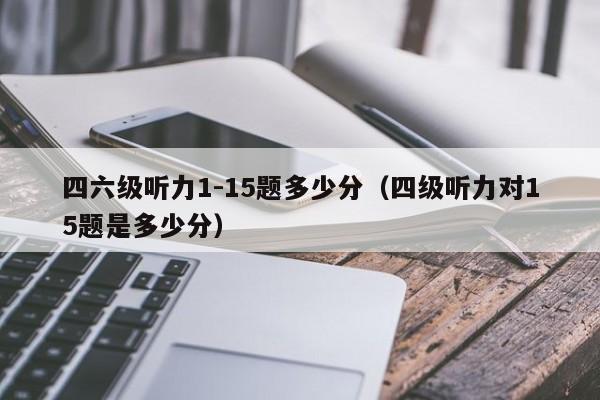 四级听力一道题多少分-四级听力一道题多少分 答对多少就能过