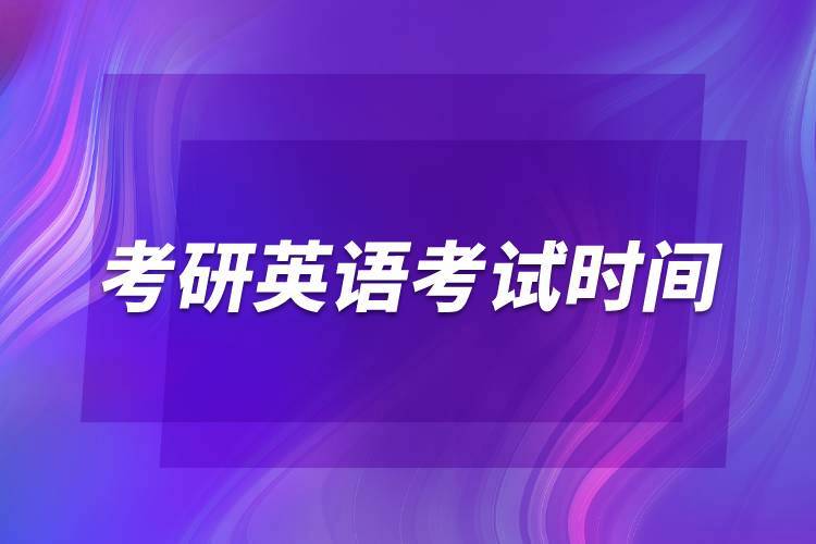 考研英语考试时间-考研英语考试时间多长