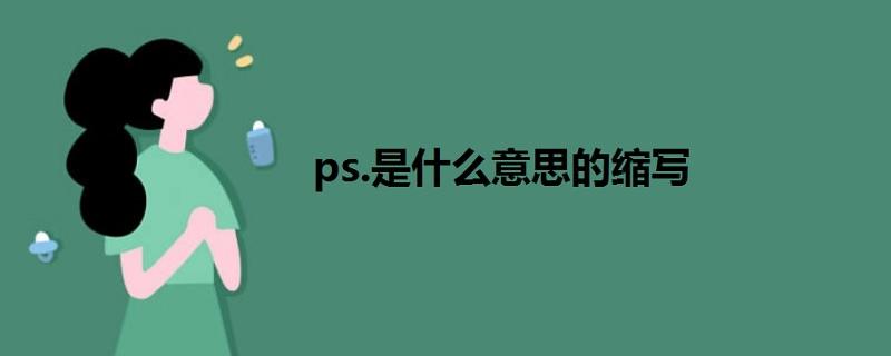 p.s是什么意思-ps是什么意思的缩写